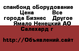 спанбонд оБорудование  › Цена ­ 100 - Все города Бизнес » Другое   . Ямало-Ненецкий АО,Салехард г.